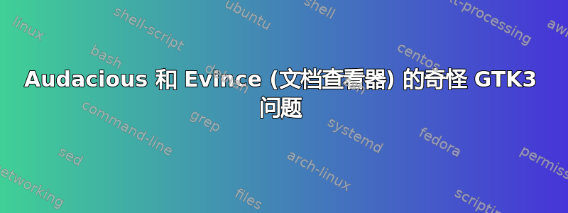 Audacious 和 Evince (文档查看器) 的奇怪 GTK3 问题