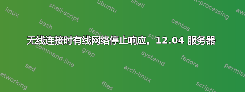 无线连接时有线网络停止响应。12.04 服务器