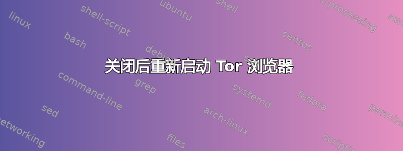 关闭后重新启动 Tor 浏览器