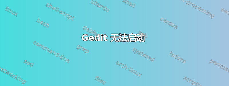 Gedit 无法启动