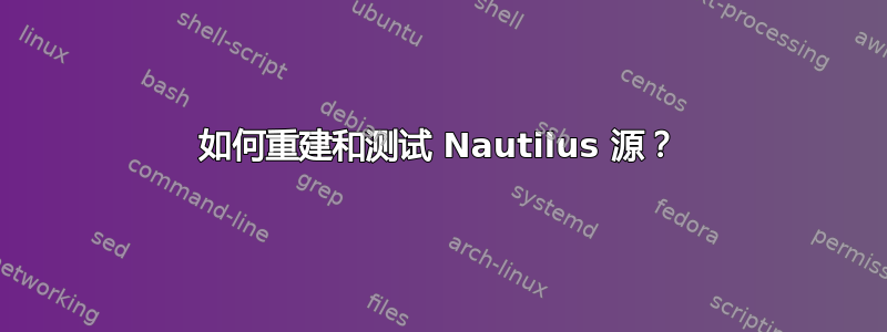 如何重建和测试 Nautilus 源？