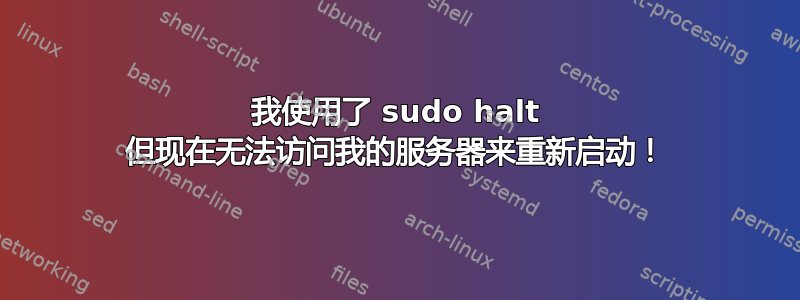 我使用了 sudo halt 但现在无法访问我的服务器来重新启动！