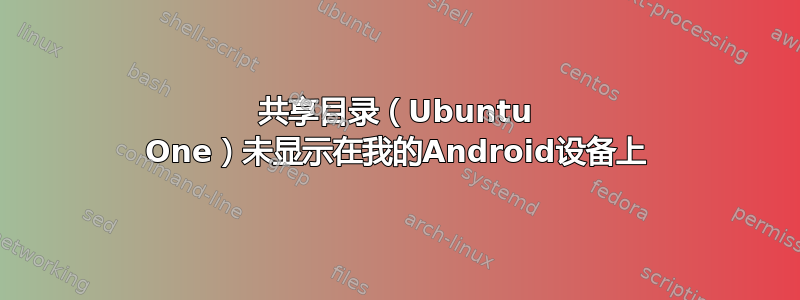 共享目录（Ubuntu One）未显示在我的Android设备上