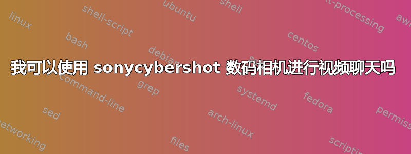 我可以使用 sonycybershot 数码相机进行视频聊天吗