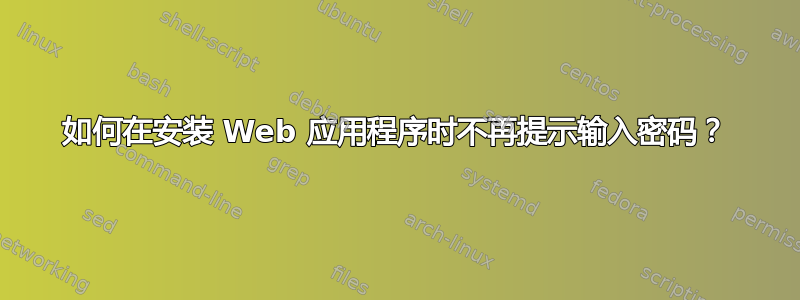 如何在安装 Web 应用程序时不再提示输入密码？