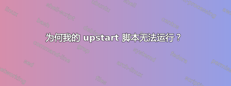 为何我的 upstart 脚本无法运行？