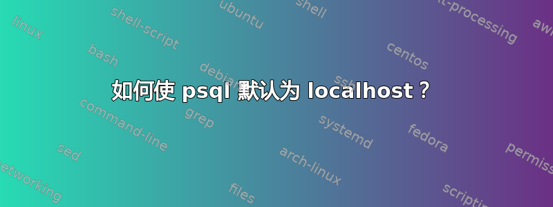 如何使 psql 默认为 localhost？