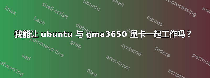 我能让 ubuntu 与 gma3650 显卡一起工作吗？