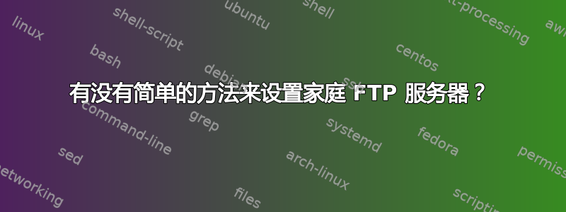 有没有简单的方法来设置家庭 FTP 服务器？