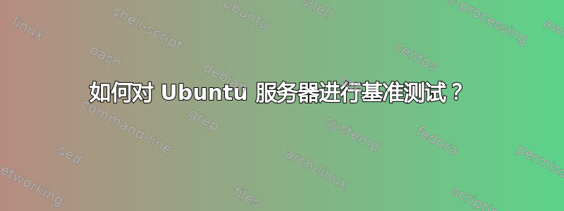 如何对 Ubuntu 服务器进行基准测试？