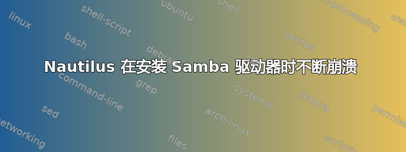 Nautilus 在安装 Samba 驱动器时不断崩溃