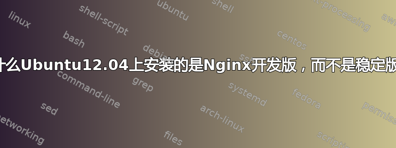 为什么Ubuntu12.04上安装的是Nginx开发版，而不是稳定版？