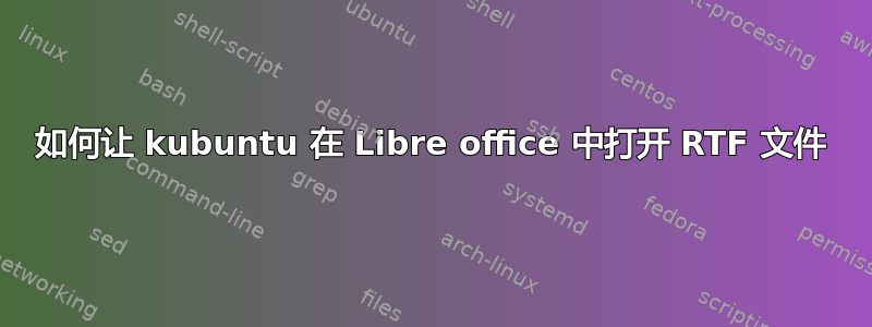 如何让 kubuntu 在 Libre office 中打开 RTF 文件