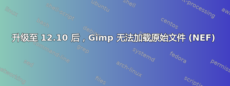 升级至 12.10 后，Gimp 无法加载原始文件 (NEF)