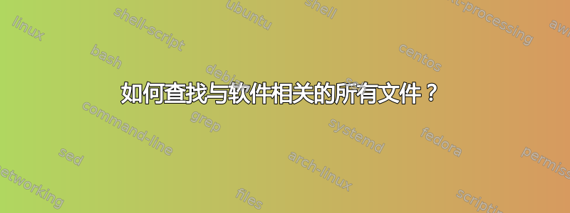 如何查找与软件相关的所有文件？