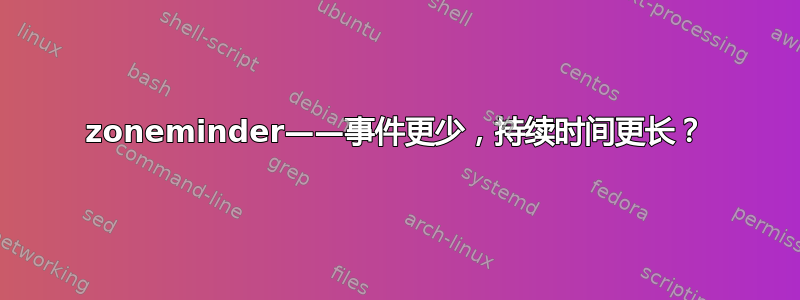 zoneminder——事件更少，持续时间更长？