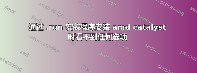 通过 .run 安装程序安装 amd catalyst 时看不到任何选项