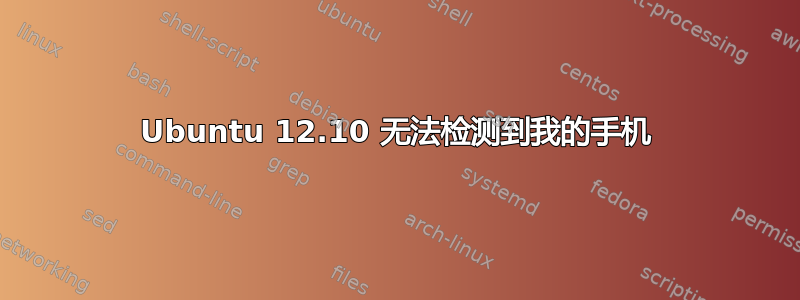 Ubuntu 12.10 无法检测到我的手机