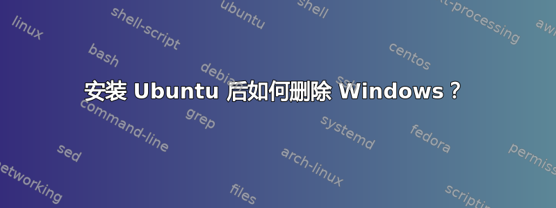 安装 Ubuntu 后如何删除 Windows？