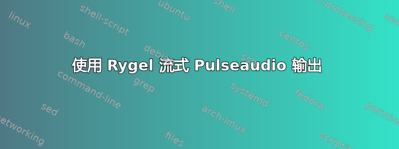 使用 Rygel 流式 Pulseaudio 输出