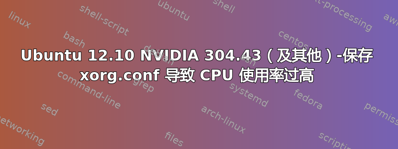 Ubuntu 12.10 NVIDIA 304.43（及其他）-保存 xorg.conf 导致 CPU 使用率过高