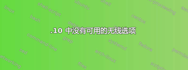 12.10 中没有可用的无线选项