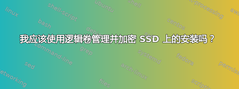 我应该使用逻辑卷管理并加密 SSD 上的安装吗？