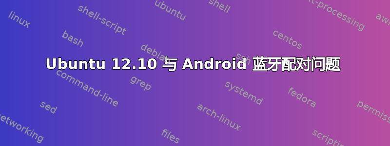 Ubuntu 12.10 与 Android 蓝牙配对问题