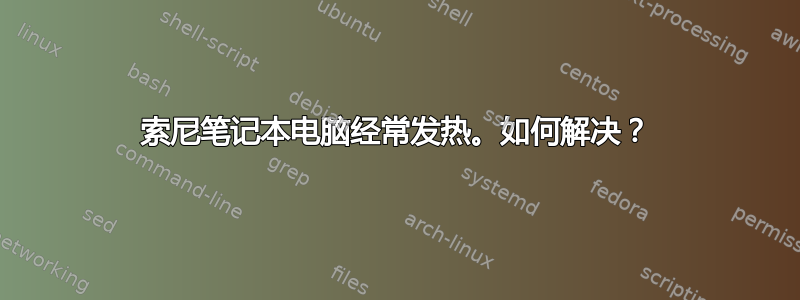 索尼笔记本电脑经常发热。如何解决？