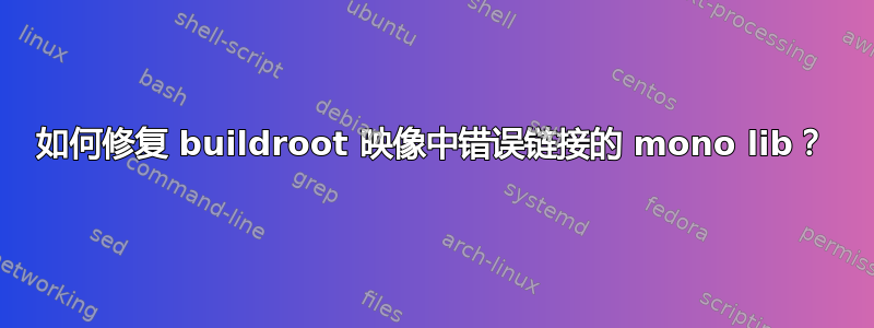 如何修复 buildroot 映像中错误链接的 mono lib？