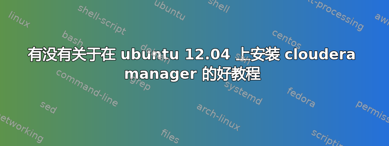 有没有关于在 ubuntu 12.04 上安装 cloudera manager 的好教程