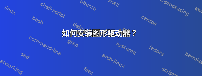 如何安装图形驱动器？