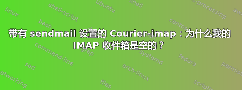 带有 sendmail 设置的 Courier-imap：为什么我的 IMAP 收件箱是空的？