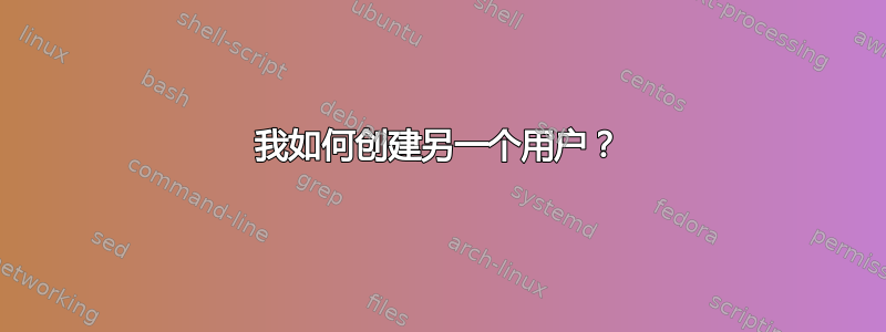 我如何创建另一个用户？