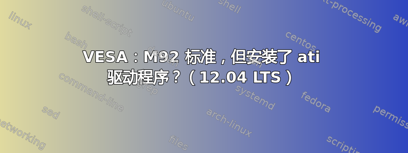 VESA：M92 标准，但安装了 ati 驱动程序？（12.04 LTS）