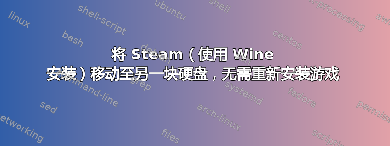 将 Steam（使用 Wine 安装）移动至另一块硬盘，无需重新安装游戏