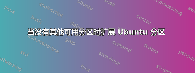 当没有其他可用分区时扩展 Ubuntu 分区