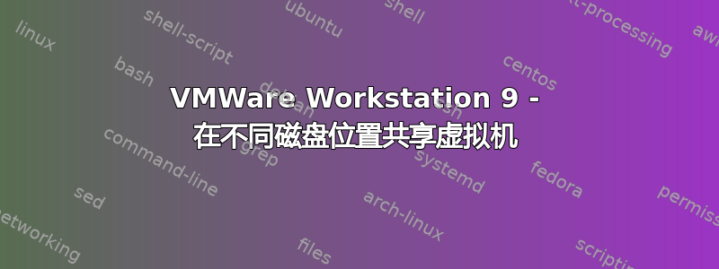 VMWare Workstation 9 - 在不同磁盘位置共享虚拟机