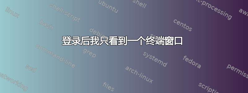 登录后我只看到一个终端窗口