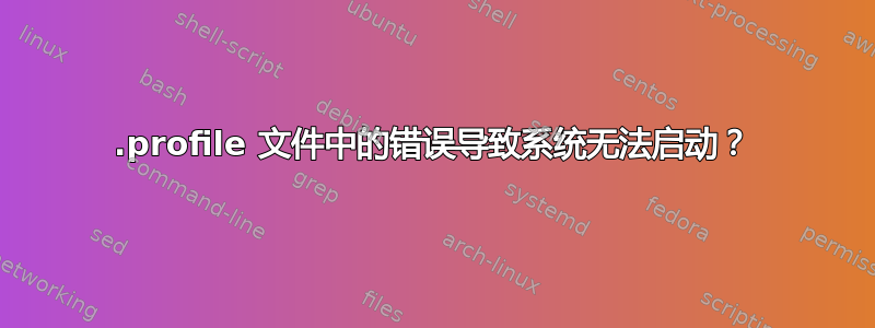 .profile 文件中的错误导致系统无法启动？