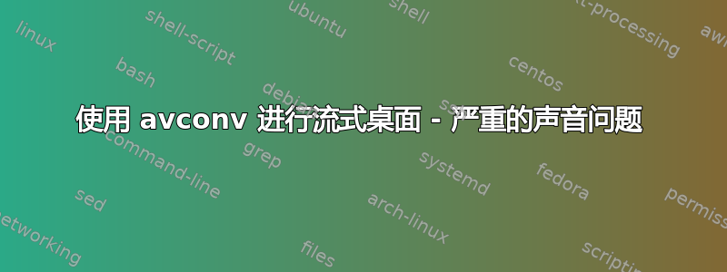 使用 avconv 进行流式桌面 - 严重的声音问题