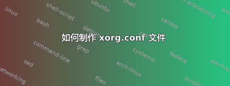 如何制作 xorg.conf 文件