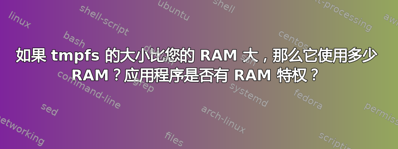 如果 tmpfs 的大小比您的 RAM 大，那么它使用多少 RAM？应用程序是否有 RAM 特权？