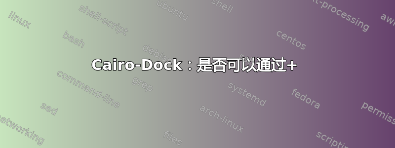 Cairo-Dock：是否可以通过+