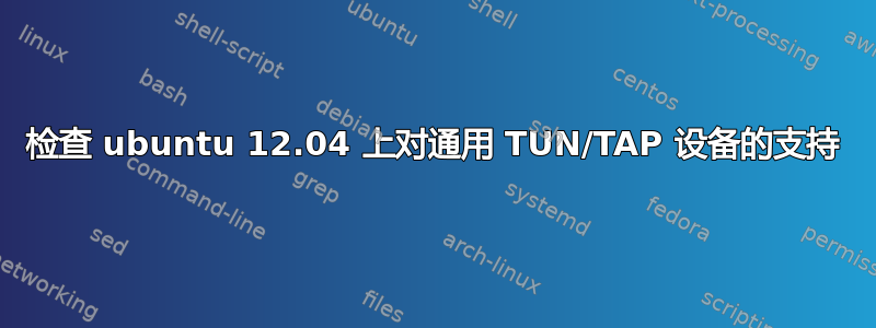 检查 ubuntu 12.04 上对通用 TUN/TAP 设备的支持