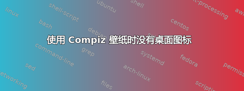 使用 Compiz 壁纸时没有桌面图标 