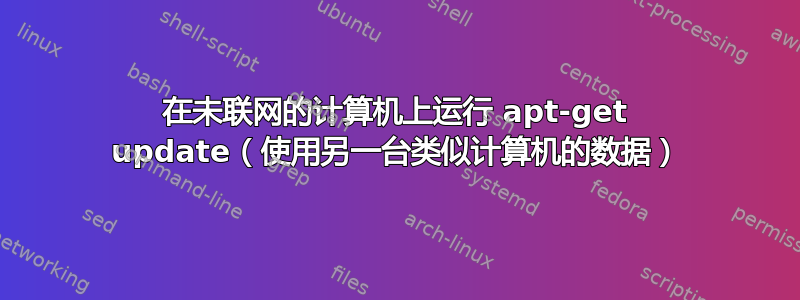 在未联网的计算机上运行 apt-get update（使用另一台类似计算机的数据）