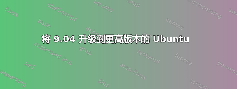 将 9.04 升级到更高版本的 Ubuntu 