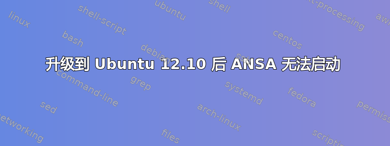 升级到 Ubuntu 12.10 后 ANSA 无法启动