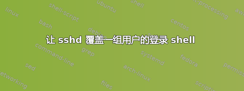 让 sshd 覆盖一组用户的登录 shell